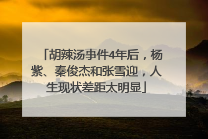 胡辣汤事件4年后，杨紫、秦俊杰和张雪迎，人生现状差距太明显
