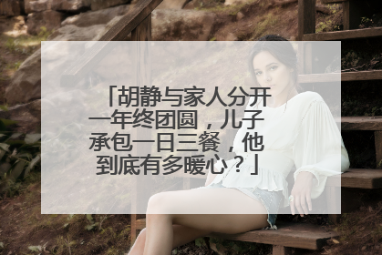 胡静与家人分开一年终团圆，儿子承包一日三餐，他到底有多暖心？