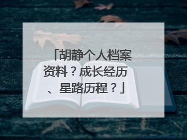胡静个人档案资料?成长经历、星路历程?
