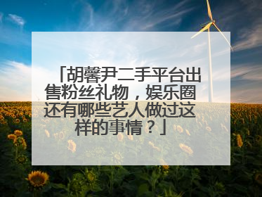 胡馨尹二手平台出售粉丝礼物,娱乐圈还有哪些艺人做过这样的事情?