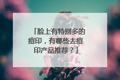 脸上有特别多的痘印，有哪些去痘印产品推荐？