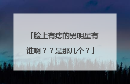 脸上有痣的男明星有谁啊？？是那几个？