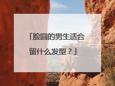 脸圆的男生适合留什么发型?