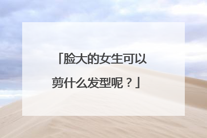 脸大的女生可以剪什么发型呢？