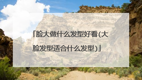 脸大做什么发型好看(大脸发型适合什么发型)