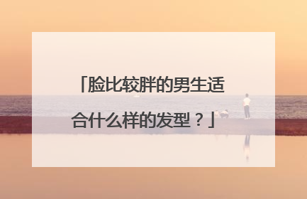 脸比较胖的男生适合什么样的发型?