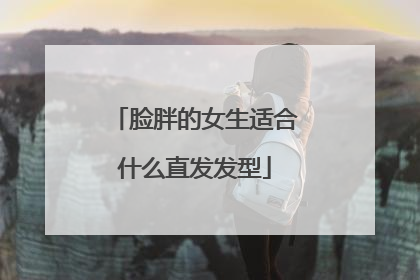 脸胖的女生适合什么直发发型