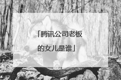 腾讯公司老板的女儿是谁