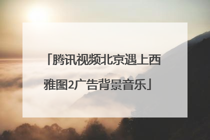 腾讯视频北京遇上西雅图2广告背景音乐