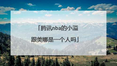 腾讯nba的小溢跟美娜是一个人吗
