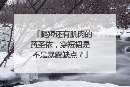 腿短还有肌肉的黄圣依，穿短裙是不是暴露缺点？