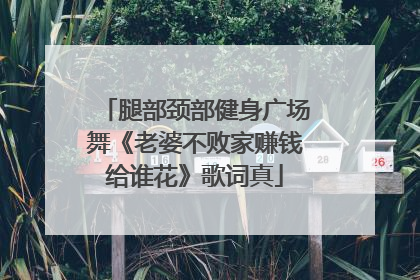 腿部颈部健身广场舞《老婆不败家赚钱给谁花》歌词真