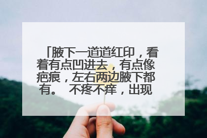 腋下一道道红印，看着有点凹进去，有点像疤痕，左右两边腋下都有。 不疼不痒，出现很久了，这是什么？