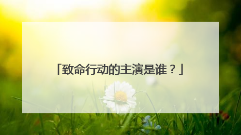 致命行动的主演是谁？