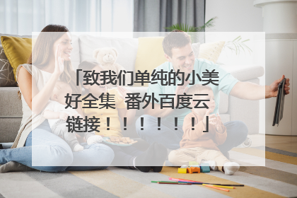 致我们单纯的小美好全集 番外百度云链接！！！！！！