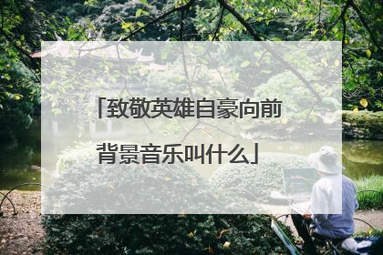 致敬英雄自豪向前背景音乐叫什么