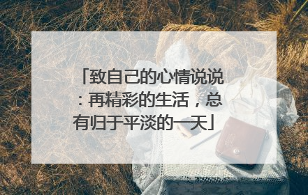 致自己的心情说说：再精彩的生活，总有归于平淡的一天