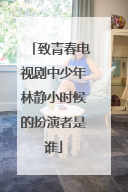 致青春电视剧中少年林静小时候的扮演者是谁