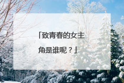 致青春的女主角是谁呢?