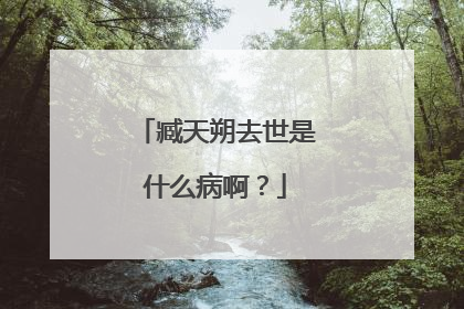 臧天朔去世是什么病啊?