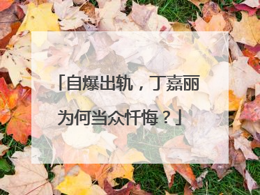 自爆出轨,丁嘉丽为何当众忏悔?