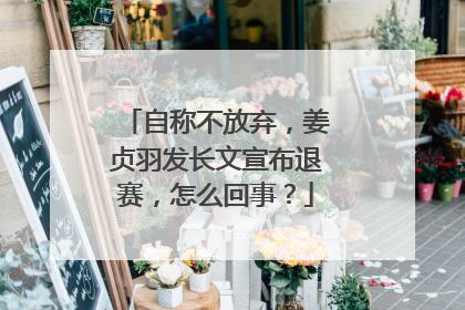 自称不放弃，姜贞羽发长文宣布退赛，怎么回事？