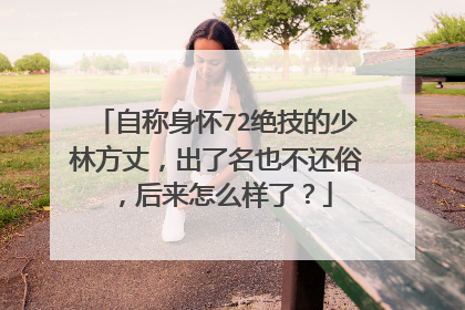 自称身怀72绝技的少林方丈，出了名也不还俗，后来怎么样了？