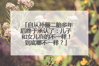 自从孙俪二胎多年后终于承认了:儿子和女儿真的不一样!到底哪不一样?