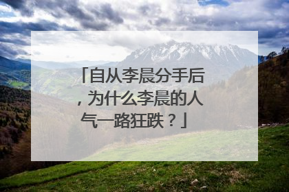 自从李晨分手后,为什么李晨的人气一路狂跌?