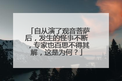 自从演了观音菩萨后，发生的怪事不断，专家也百思不得其解，这是为何？