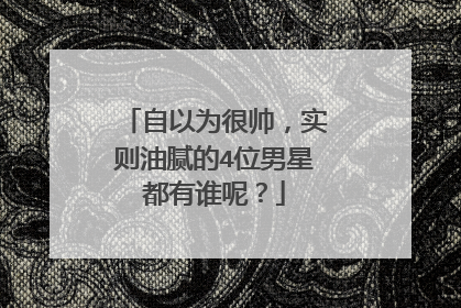 自以为很帅,实则油腻的4位男星都有谁呢?
