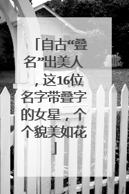 自古“叠名”出美人，这16位名字带叠字的女星，个个貌美如花