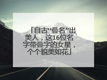 自古“叠名”出美人,这16位名字带叠字的女星,个个貌美如花