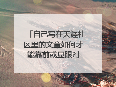 自己写在天涯社区里的文章如何才能靠前或显眼?