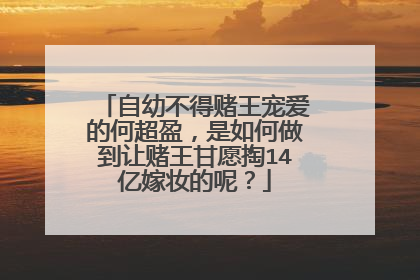 自幼不得赌王宠爱的何超盈,是如何做到让赌王甘愿掏14亿嫁妆的呢?