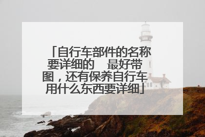 自行车部件的名称要详细的 最好带图,还有保养自行车用什么东西要详细