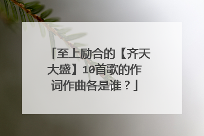至上励合的【齐天大盛】10首歌的作词作曲各是谁？