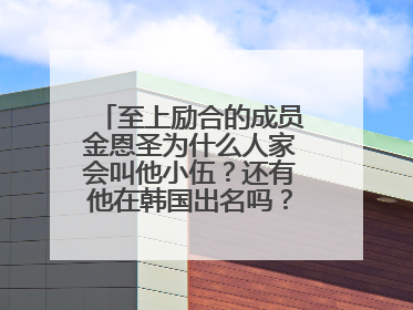 至上励合的成员金恩圣为什么人家会叫他小伍?还有他在韩国出名吗?给些他的资料给硪哦!