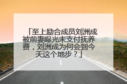 至上励合成员刘洲成被前妻曝光未支付抚养费,刘洲成为何会到今天这个地步?