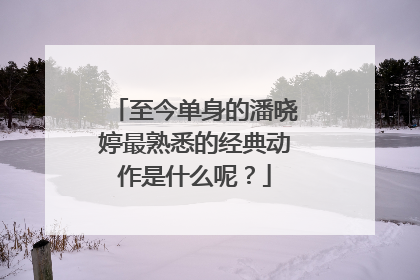 至今单身的潘晓婷最熟悉的经典动作是什么呢？
