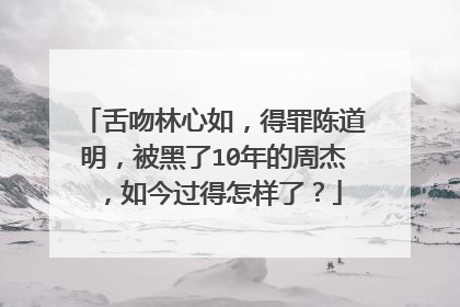 舌吻林心如,得罪陈道明,被黑了10年的周杰,如今过得怎样了?