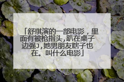 舒琪演的一部电影，里面有被枪指头,趴在桌子边强J,她男朋友瞎子也在。叫什么电影