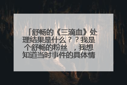 舒畅的《三滴血》处理结果是什么？？我是个舒畅的粉丝 ，我想知道当时事件的具体情况是什么？