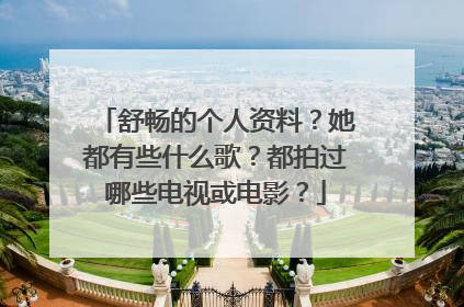 舒畅的个人资料？她都有些什么歌？都拍过哪些电视或电影？