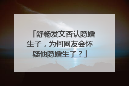 舒畅发文否认隐婚生子,为何网友会怀疑他隐婚生子?