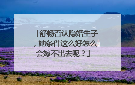 舒畅否认隐婚生子,她条件这么好怎么会嫁不出去呢?