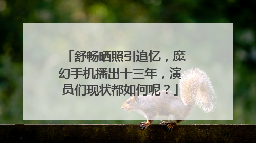 舒畅晒照引追忆，魔幻手机播出十三年，演员们现状都如何呢？