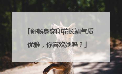 舒畅身穿印花长裙气质优雅,你喜欢她吗?