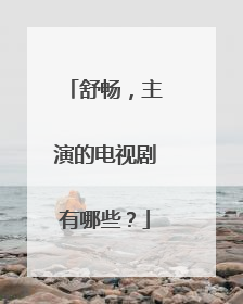 舒畅，主演的电视剧有哪些？