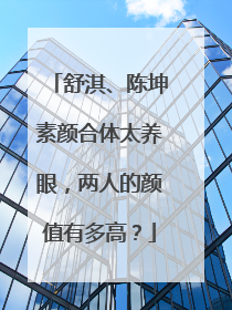 舒淇、陈坤素颜合体太养眼，两人的颜值有多高？